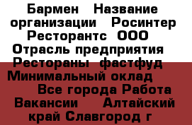 Бармен › Название организации ­ Росинтер Ресторантс, ООО › Отрасль предприятия ­ Рестораны, фастфуд › Минимальный оклад ­ 30 000 - Все города Работа » Вакансии   . Алтайский край,Славгород г.